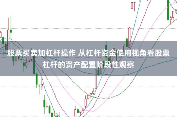 股票买卖加杠杆操作 从杠杆资金使用视角看股票杠杆的资产配置阶段性观察