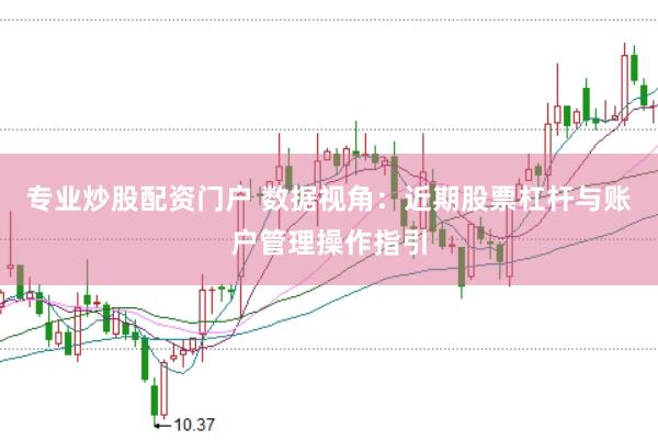 专业炒股配资门户 数据视角：近期股票杠杆与账户管理操作指引