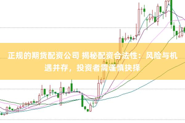 正规的期货配资公司 揭秘配资合法性：风险与机遇并存，投资者需谨慎抉择