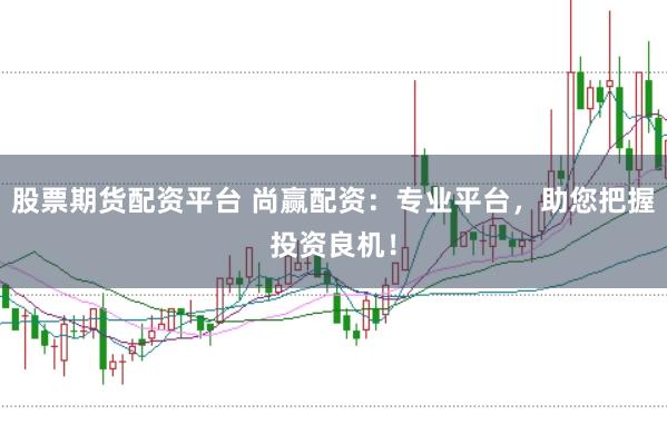 股票期货配资平台 尚赢配资：专业平台，助您把握投资良机！