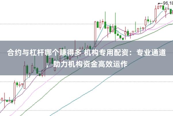合约与杠杆哪个赚得多 机构专用配资：专业通道，助力机构资金高效运作