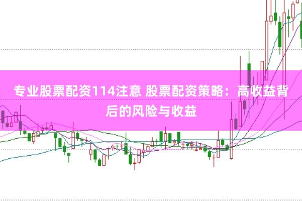 专业股票配资114注意 股票配资策略：高收益背后的风险与收益