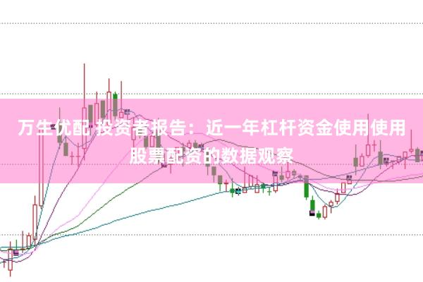 万生优配 投资者报告：近一年杠杆资金使用使用股票配资的数据观察