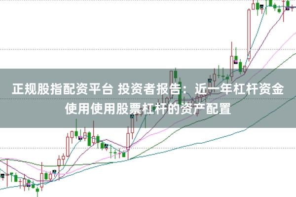 正规股指配资平台 投资者报告:近一年杠杆资金使用使用股票杠杆的资产配置