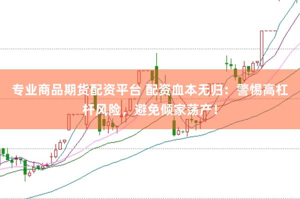 专业商品期货配资平台 配资血本无归：警惕高杠杆风险，避免倾家荡产！