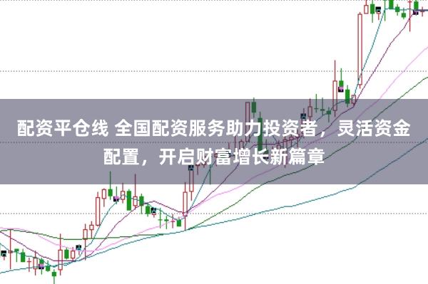配资平仓线 全国配资服务助力投资者,灵活资金配置,开启财富增长新篇章