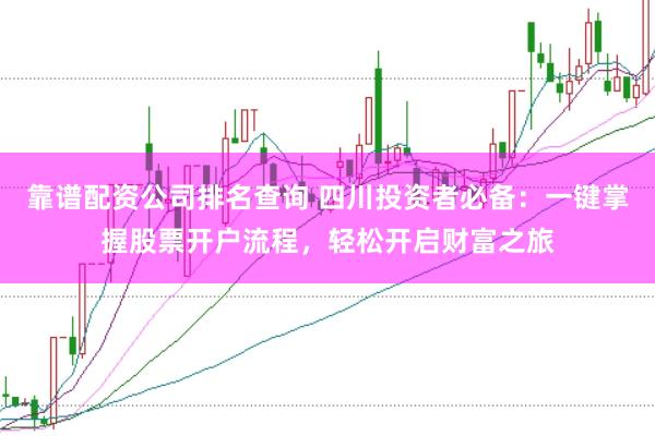 靠谱配资公司排名查询 四川投资者必备:一键掌握股票开户流程,轻松开启财富之旅