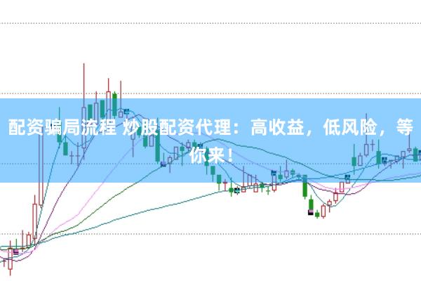 配资骗局流程 炒股配资代理:高收益,低风险,等你来!