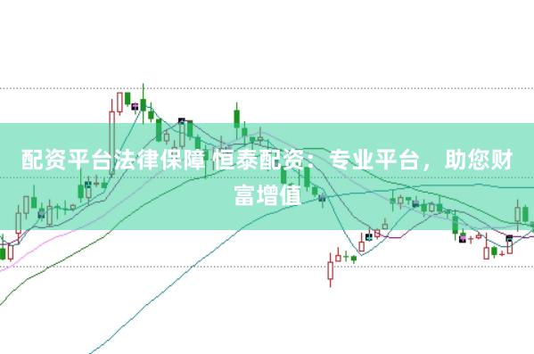 配资平台法律保障 恒泰配资：专业平台，助您财富增值