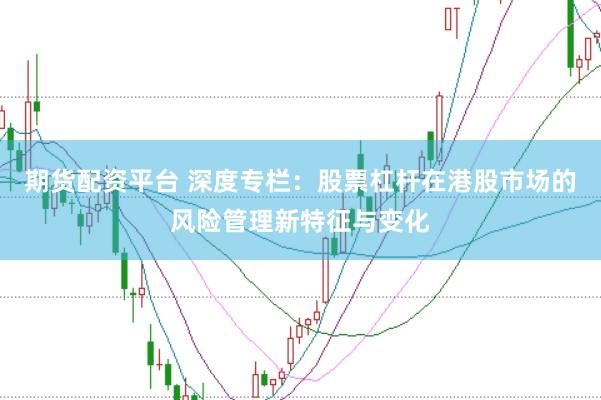 期货配资平台 深度专栏：股票杠杆在港股市场的风险管理新特征与变化