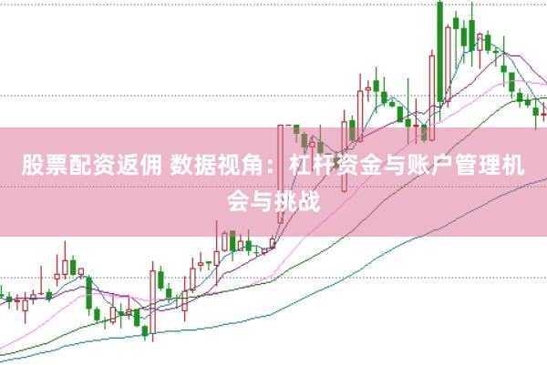 股票配资返佣 数据视角：杠杆资金与账户管理机会与挑战