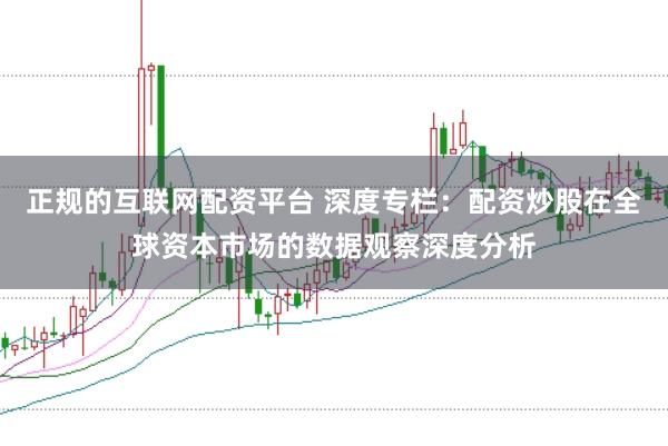 正规的互联网配资平台 深度专栏：配资炒股在全球资本市场的数据观察深度分析