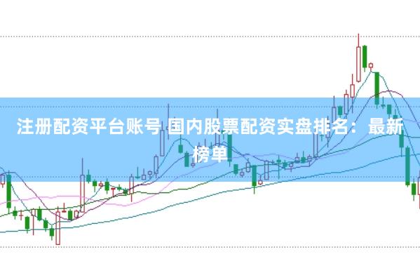 注册配资平台账号 国内股票配资实盘排名：最新榜单