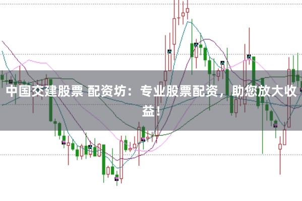 中国交建股票 配资坊：专业股票配资，助您放大收益！