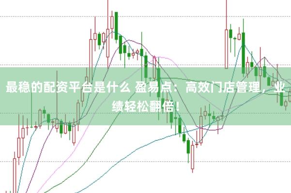 最稳的配资平台是什么 盈易点：高效门店管理，业绩轻松翻倍！