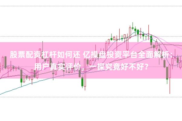 股票配资杠杆如何还 亿操盘投资平台全面解析：用户真实评价，一探究竟好不好？
