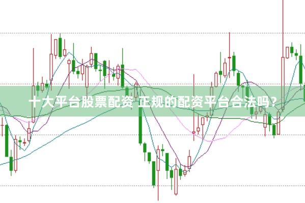 十大平台股票配资 正规的配资平台合法吗?