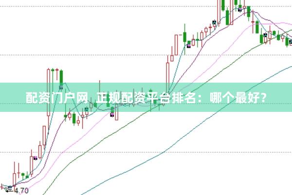 配资门户网  正规配资平台排名：哪个最好？