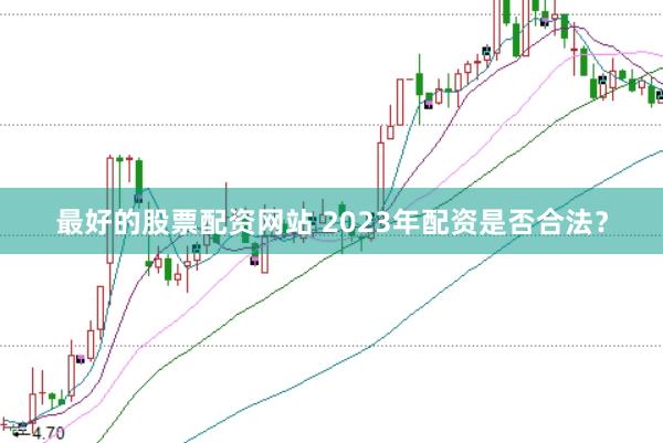 最好的股票配资网站 2023年配资是否合法?