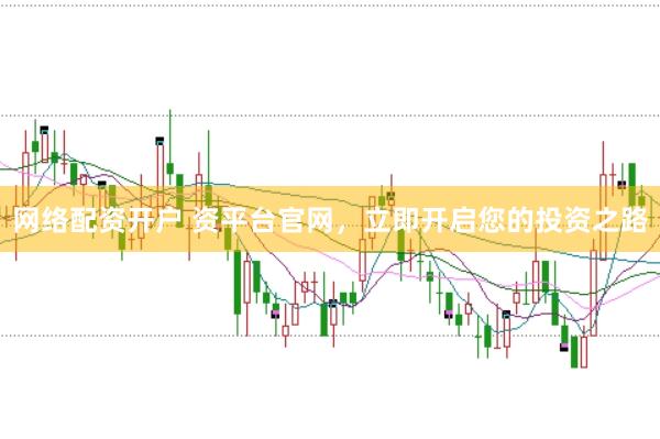 网络配资开户 资平台官网，立即开启您的投资之路