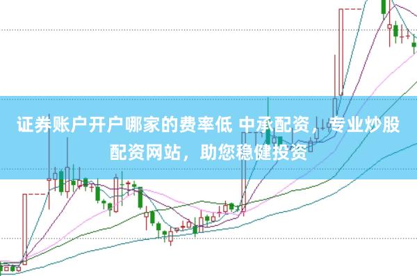 证券账户开户哪家的费率低 中承配资，专业炒股配资网站，助您稳健投资