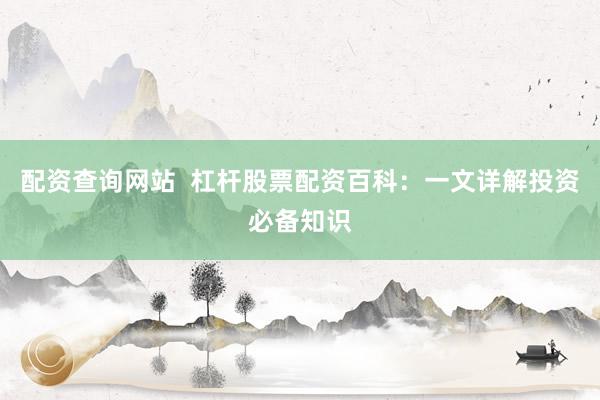 配资查询网站  杠杆股票配资百科：一文详解投资必备知识