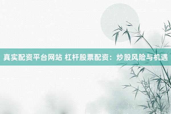 真实配资平台网站 杠杆股票配资:炒股风险与机遇