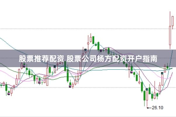 股票推荐配资 股票公司杨方配资开户指南