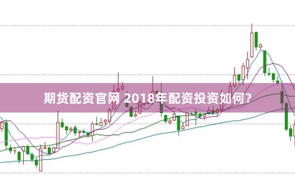 期货配资官网 2018年配资投资如何？