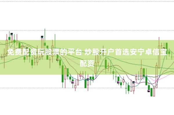 免费配资玩股票的平台 炒股开户首选安宁卓信宝配资