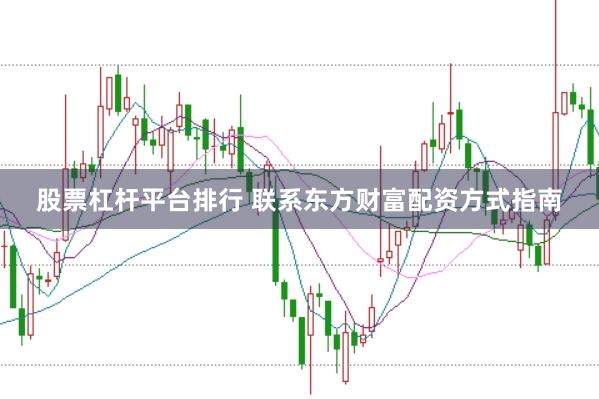 股票杠杆平台排行 联系东方财富配资方式指南