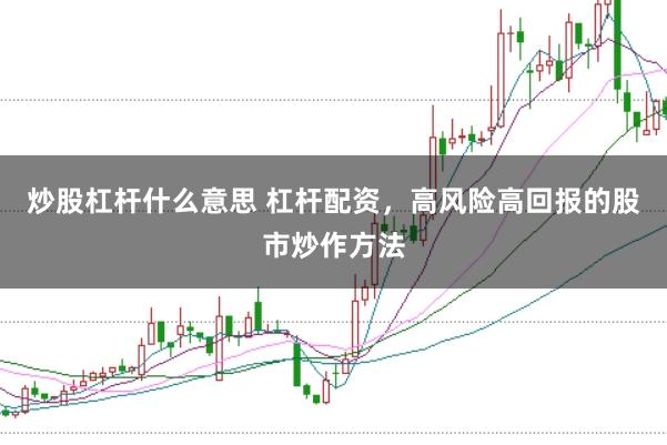 炒股杠杆什么意思 杠杆配资，高风险高回报的股市炒作方法