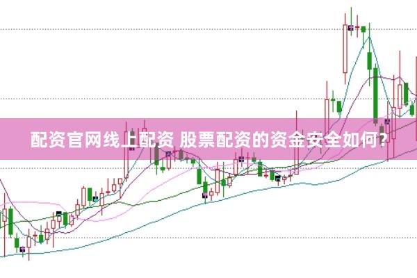 配资官网线上配资 股票配资的资金安全如何？