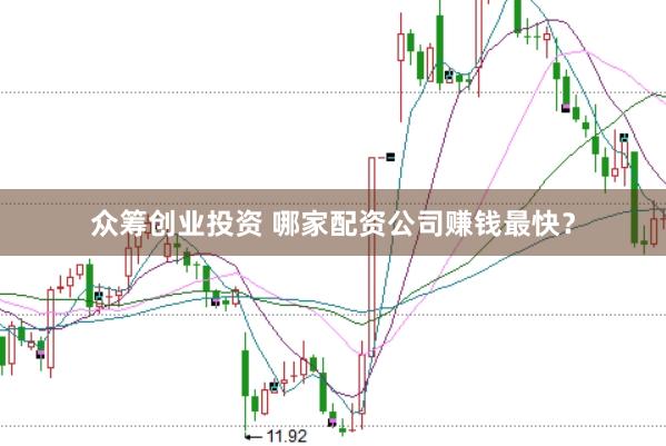 众筹创业投资 哪家配资公司赚钱最快？