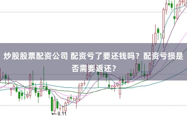 炒股股票配资公司 配资亏了要还钱吗？配资亏损是否需要返还？