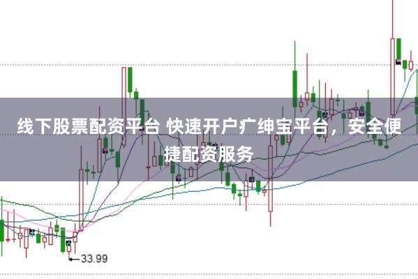 线下股票配资平台 快速开户疒绅宝平台，安全便捷配资服务