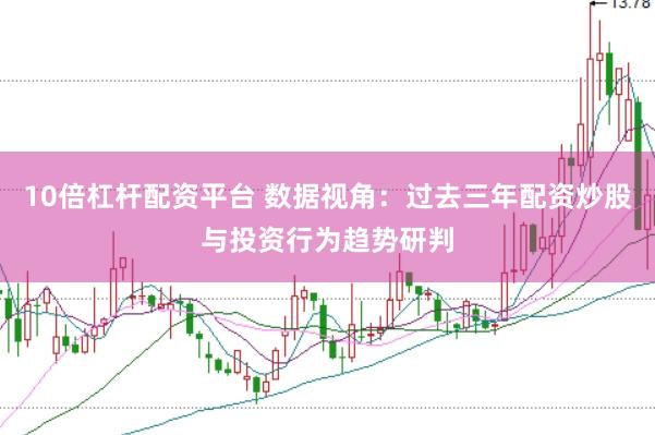 10倍杠杆配资平台 数据视角：过去三年配资炒股与投资行为趋势研判
