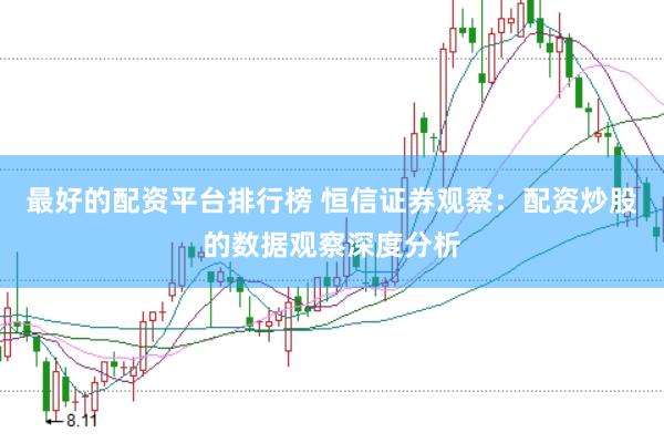 最好的配资平台排行榜 恒信证券观察:配资炒股的数据观察深度分析