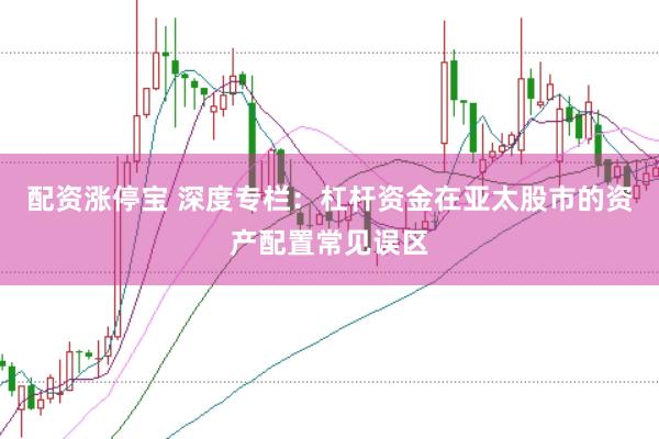 配资涨停宝 深度专栏：杠杆资金在亚太股市的资产配置常见误区