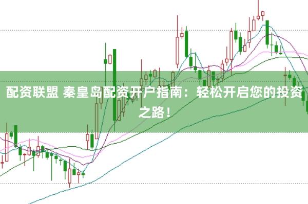 配资联盟 秦皇岛配资开户指南：轻松开启您的投资之路！