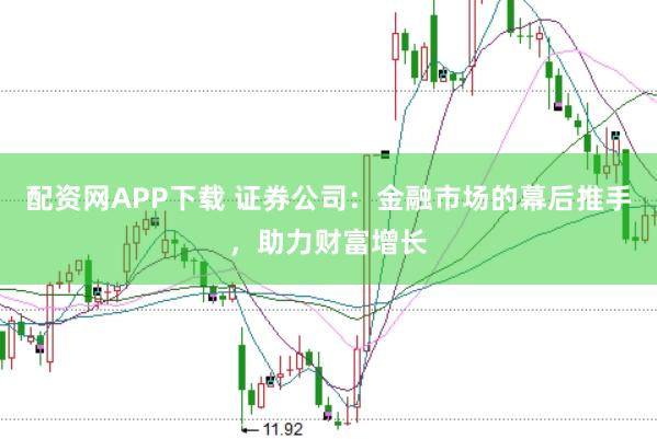 配资网APP下载 证券公司：金融市场的幕后推手，助力财富增长