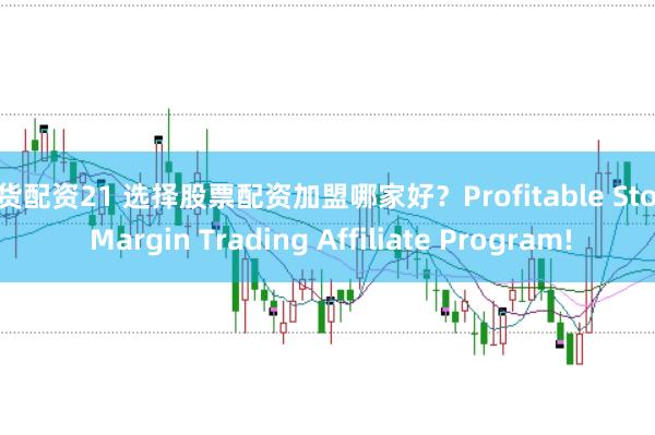 期货配资21 选择股票配资加盟哪家好？Profitable Stock Margin Trading Affiliate Program!