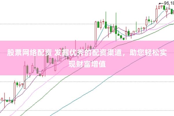 股票网络配资 发掘优秀的配资渠道，助您轻松实现财富增值