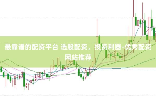 最靠谱的配资平台 选股配资，投资利器-优秀配资网站推荐