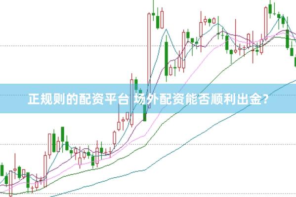 正规则的配资平台 场外配资能否顺利出金？