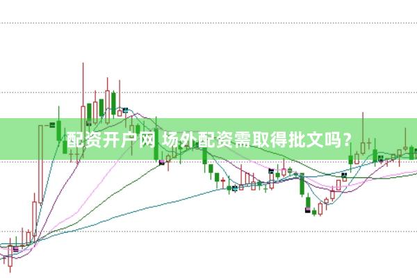 配资开户网 场外配资需取得批文吗？