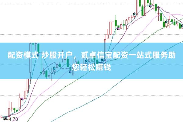 配资模式 炒股开户，贰卓信宝配资一站式服务助您轻松赚钱