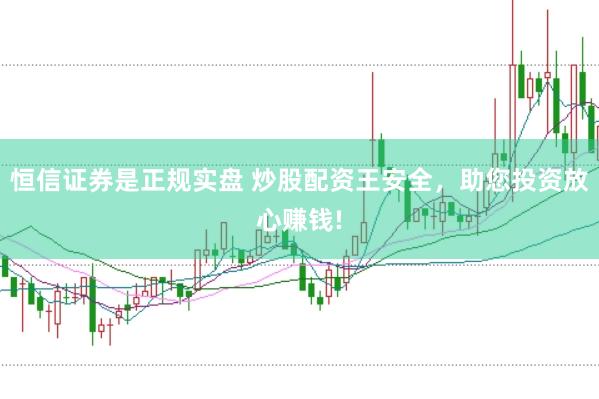 恒信证券是正规实盘 炒股配资王安全，助您投资放心赚钱!