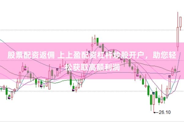 股票配资返佣 上上盈配资杠杆炒股开户，助您轻松获取高额利润