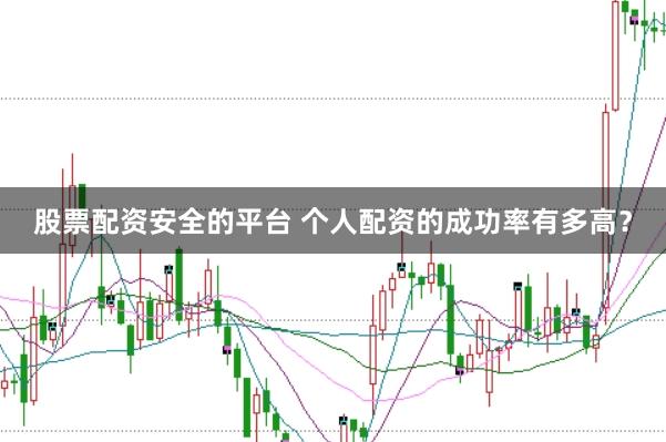 股票配资安全的平台 个人配资的成功率有多高？